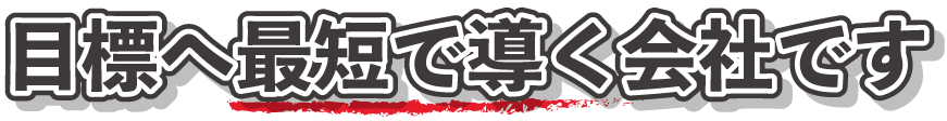 目標へ最短で導く会社です